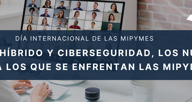 Trabajo híbrido y ciberseguridad, los nuevos retos a los que se enfrentan las MIPYMES